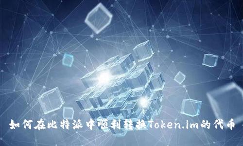 如何在比特派中顺利转换Token.im的代币