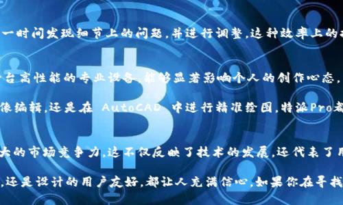 特派Pro是集团推出的一款面向特定用户需求的电脑产品系列，主要针对商务及创意设计领域的专业人士。它结合了强劲的性能、优雅的设计和一系列高端功能，以满足不断变化的工作和创作需求。下面我们来详细探讨一下特派Pro的各个方面，以及它适合的使用场景和提供的价值。

性能优势
首先，特派Pro系列在硬件配置上非常强大。它通常配备最新的处理器，如 Intel Core i7 或 i9，结合高达 32GB 的内存，为用户提供了无缝的多任务处理能力。这种配置非常适合需要同时运行多个大型软件的设计师和工程师。例如，使用 Adobe Creative Suite 的用户，可以轻松处理图像、视频和其他多媒体文件，而不会出现卡顿。

设计
其次，特派Pro在设计上也下足了功夫。机身通常采用铝镁合金材料，既轻便又坚固，极大地提高了产品的便携性。此外，屏幕的显示效果也相当出色，许多型号使用的都是 4K 显示屏，色彩鲜艳且精准，非常适合需要高色彩还原度的设计工作。

用户体验
与此同时，特派Pro的用户体验设计同样值得称道。从键盘的手感到触控板的灵敏度，都经过精心调整。对于设计师来说，良好的输入设备能够显著提高工作效率。此外，还为这一系列产品提供了多种连接接口，包括 USB-C、HDMI 和 SD 卡槽，进一步扩展了设备的使用灵活性。

适用场景
我们再来看看特派Pro适用于哪些具体场景。例如，作为一名专业平面设计师，使用特派Pro不仅可以快速渲染设计稿，还能在客户面前展现出精细的色彩和图像细节。对于视频剪辑师来说，快速导入和导出素材，流畅的回放和编辑体验，都是至关重要的。而特派Pro系列刚好可以满足这些高要求。

增加工作效率
通过集成的高性能硬件和软件，特派Pro帮助用户有效地提升工作效率。更快的处理速度与更高的显示质量，使得设计师在制作过程中能够第一时间发现细节上的问题，并进行调整。这种效率上的提升，对项目的及时交付起到了积极的作用，尤其是在紧迫的截止日期前。

总结与个人见解
总的来说，特派Pro是一款非常适合专业人士的设备，尤其是在设计和创意领域中，它能带来显著的性能提升和工作便利。同时，我认为，拥有一台高性能的专业设备，能够显著影响个人的创作心态。作为一个经常使用高端笔记本电脑的设计师，我深知硬件性能和使用体验对创作的重要性。

在实际使用中，我发现特派Pro的出色之处不仅在于它的硬件配置，更在于它与软件环境的完美结合。无论是使用 Adobe Photoshop 进行图像编辑，还是在 AutoCAD 中进行精准绘图，特派Pro都能保证流畅的体验。此外，我还特别欣赏其便携性，在外出开会或进行客户演示时，轻薄的机身加上强大的性能，让我能够随时随地进行工作。

未来展望
最后，我认为，随着科技的不断发展，未来的笔记本电脑会在性能和设计上有更多创新。的特派Pro系列能够始终保持行业前沿，展现出一种强大的市场竞争力，这不仅反映了技术的发展，还代表了用户日益增长的个性化需求。在此背景下，持续关注用户体验的提升，将是未来产品线的重要策略。

总结： 特派Pro无疑是市场上优秀的专业笔记本之一，为从业者提供了强大的支持，帮助他们在创作的道路上走得更远。无论是硬件的高性能，还是设计的用户友好，都让人充满信心。如果你在寻找一款可以全面提升工作效率和创作能力的笔记本电脑，特派Pro绝对值得考虑。