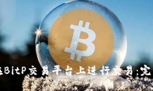 如何在BitP交易平台上进行交易：完整指南