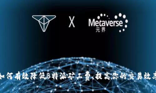 如何有效降低B特派矿工费，提高你的交易效率