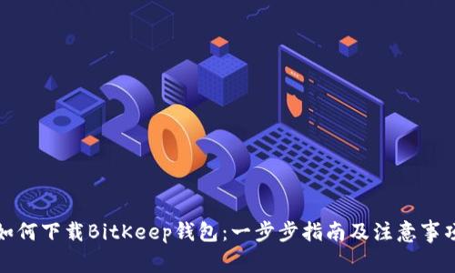 如何下载BitKeep钱包：一步步指南及注意事项