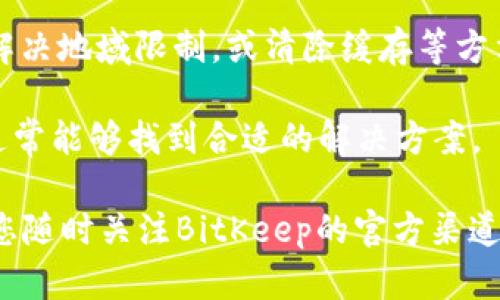 如果您无法访问BitKeep的官方网站，可能有几个原因导致这一状况。以下是一些可能的情况和解决方案：

1. 服务器故障
有可能BitKeep的服务器正在进行维护或遇到了技术故障。在这种情况下，您可以稍等片刻后再尝试访问该网站。通常，网站维护不会持续太长时间，您可以通过访问社交媒体平台或相关社区查看最新动态。

2. 网络连接问题
检查您的网络连接是否正常。如果您使用的是Wi-Fi，可以尝试重启路由器。如果您使用的是数据流量，尝试切换到Wi-Fi或者检查您的数据流量是否已用尽。

3. DNS问题
有时DNS设置也可能导致您无法访问某些网站。您可以尝试更改您的DNS设置，例如使用Google的公共DNS（8.8.8.8 和 8.8.4.4）或Cloudflare的DNS（1.1.1.1），这样可能有助于解决问题。

4. 地区限制
某些国家或地区可能会对特定网站进行限制。如果您在这些国家/地区，可以考虑使用VPN来访问BitKeep的官网，通过VPN可以将您的网络流量转发到没有限制的地区。

5. 浏览器缓存问题
有时候，浏览器的缓存会导致您无法正确访问网站。可以尝试清除浏览器缓存，或者使用隐身模式打开网站看看是否可以访问。

6. 安全软件的干扰
某些安全软件或防火墙可能会阻止您访问特定的网站。尝试暂时关闭这些软件或设置，将其设置调整为允许访问BitKeep。

总结
在遇到BitKeep官网无法访问的情况时，不妨先检查网络连接、尝试更换DNS、使用VPN解决地域限制，或清除缓存等方法。如果问题仍然存在，可以关注BitKeep的官方社交媒体或技术支持获取更多信息。

总的来说，解决网站无法访问的问题往往涉及多个方面，综合考虑和尝试不同的方法，通常能够找到合适的解决方案。 

希望这些建议能帮助您找到解决方案并尽快访问BitKeep官网！如果这仍然无效，建议您随时关注BitKeep的官方渠道以获得最新消息。