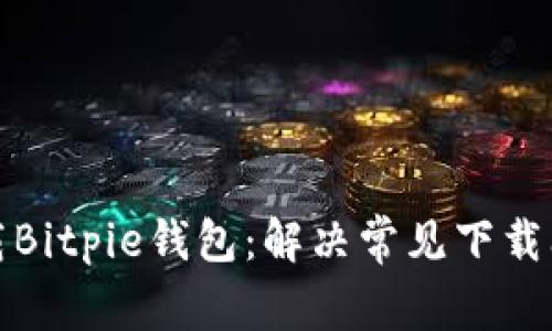 如何顺利下载Bitpie钱包：解决常见下载问题的全攻略
