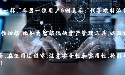 特派钱包电脑版下载指南：轻松管理数字资产的必备利器

特派钱包, 电脑版, 下载, 数字资产, 加密货币/guanjianci

什么是特派钱包？
特派钱包是一款广受欢迎的数字资产管理工具，它支持多种加密货币的存储和交易，用户可以在这款软件中方便地进行资产管理。随着加密货币的流行，越来越多的人开始关注如何安全、高效地管理他们的数字资产。特派钱包不仅为用户提供安全的存储环境，还具备易于使用的界面，适合各类用户，特别是希望在电脑上使用钱包的用户。

为何选择电脑版的特派钱包？
在移动设备上管理投资虽方便，但电脑版的特派钱包在多个方面更具优势。首先，电脑屏幕通常较大，能更清楚地查看市场动态和资产状态；其次，电脑版钱包通常拥有更强大的功能和更稳定的性能，这对于频繁交易的用户尤为重要。
我个人曾经使用过电脑版与手机版的钱包，我发现电脑版在处理交易、查看图表和进行资产分析时，操作起来更加得心应手。此外，电脑版钱包常常允许用户访问更多的功能，比如批量转账、智能合约等功能，这些在手机上往往难以实现。

如何下载特派钱包电脑版？
下载特派钱包电脑版的过程非常简单，以下是详细的步骤：
ol
listrong访问官方网站：/strong首先，你需要访问特派钱包的官方网站。通常，选择官方网站是下载软件的最佳途径，这样可以确保下载到的是最新、最安全的版本。/li
listrong选择下载选项：/strong在首页上，寻找“下载”或类似的按钮。不少网站会在显眼的位置提供下载链接，方便用户找到。/li
listrong选择操作系统：/strong特派钱包支持多种操作系统，确保你选择符合你电脑系统的版本，比如Windows或Mac。点击对应的链接，开始下载。/li
listrong安装软件：/strong下载完成后，找到下载的安装包，双击运行。根据安装向导的指示进行安装。/li
listrong创建账户：/strong安装完成后，你需要创建一个新账户或导入现有账户。跟随提示完成账户设置，包括设定密码和安全问题等。/li
/ol

使用特派钱包的技巧与注意事项
虽然特派钱包易于使用，但为了确保你的资产安全，还是有一些小帖士值得注意：
ul
listrong定期备份：/strong钱包中的私钥和助记词是非常重要的，务必定期备份，避免因意外丢失导致无法访问资金。/li
listrong启用双重认证：/strong如果特派钱包提供双重认证功能，请一定要开启。这会大大增加账户的安全性。/li
listrong警惕 phishing 攻击：/strong时刻保持警觉，不要随意点击来自陌生人的链接，确保所有的交易都是在官方网站进行。/li
listrong定期更新：/strong如同其他软件一样，定期检查并更新特派钱包，可以确保你正在使用最新的安全补丁。/li
/ul

用户分享：使用特派钱包的真实体验
在一个加密货币论坛上，我经常看到用户分享他们使用特派钱包的经历。用户A提到：“我从未想过数字钱包能如此简单，特派钱包的界面让我感觉就像是在操作银行APP一样。”而另一位用户B则表示：“我喜欢特派钱包的多币种支持，在一次去旅行时，我可以直接用它来处理我不同国家的货币。”这样的经验分享无疑为潜在用户提供了更深入的了解，也让他们对该钱包产生了兴趣。

特派钱包的未来展望
随着区块链技术以及加密货币市场的不断发展，数字资产管理工具也在随之进化。特派钱包积极跟随技术潮流，持续用户体验。未来，特派钱包可能还会引入更多的创新性功能，比如更智能化的资产管理工具，以及更安全的存储选项。不少分析师预测，数字钱包的市场潜力巨大，将吸引更多用户参与。

总结
特派钱包电脑版是一个值得信赖的工具，能够帮助用户安全、便捷地管理他们的数字资产。通过简单的下载和安装流程，用户就可以在自己的电脑上享受到这一便捷服务。在使用过程中，注意安全性和实用性，将能帮助用户最大化地利用这一工具的优势。无论你是加密货币新手还是老手，特派钱包都能够提供丰富的功能和优质的使用体验。
记得在使用特派钱包的过程中，保持对市场的敏感，适时做出投资决策，以实现财富的增值。希望这些信息能够帮助你顺利下载并使用特派钱包，开启你的数字资产之旅！