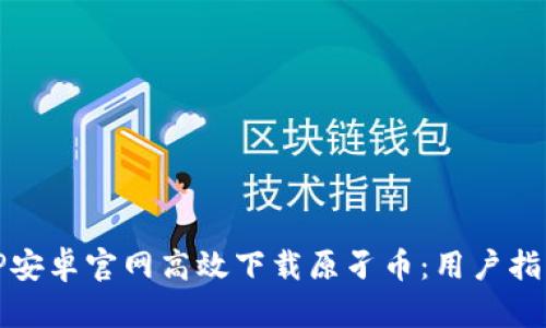 如何通过BitP安卓官网高效下载原孑币：用户指南与收益分析