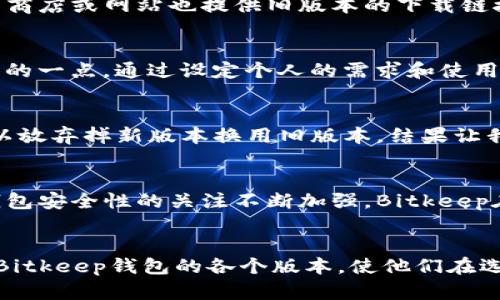 bitkeep钱包旧版本下载：安全、高效的数字资产管理新选择

bitkeep钱包, 数字资产管理, 旧版本下载, 加密货币, 钱包安全/guanjianci

引言
在数字资产快速发展的时代，越来越多的人开始关注如何安全高效地管理自己的加密货币。Bitkeep钱包作为一款备受欢迎的多功能数字资产管理工具，以其用户友好的界面和强大的功能脱颖而出。然而，对于一些用户来说，寻找旧版本的Bitkeep钱包下载链接可能是一个挑战。在这篇文章中，我们将深入探讨Bitkeep钱包的旧版本，不仅帮助用户找到下载链接，还会分析其独特的价值和收益。

Bitkeep钱包的魅力所在
Bitkeep钱包的主要吸引力在于它支持多种类型的加密货币，同时提供了丰富的功能，包括去中心化交易、跨链交换等。用户们能够方便地管理不同的数字资产，减少了在多个平台间切换的麻烦。同时，其内置的安全功能也使得用户在进行加密货币交易时能够得到有效的保护。

为什么选择旧版本的Bitkeep钱包？
一些用户可能会疑惑，为什么还需要下载旧版本的Bitkeep钱包？其实原因有很多。首先，某些旧版本可能在某些设备上运行得更加顺畅，尤其是对于一些配置较低的手机。这使得用户能够更流畅地体验钱包的各种功能，而不受到新版本的系统要求限制。

旧版本的安全性分析
尽管新版本通常带有最新的安全补丁和功能，但有时候旧版本的简化设计反而更加易于使用，且在一些小型设备上兼容性更好。不过，旧版本相较于新版本而言，可能存在一定的安全隐患。针对这一点，用户在使用旧版本时应格外小心，尤其是在网络环境不安全的情况下。建议用户在开启钱包之前，务必使用VPN等工具来确保安全。

如何找到Bitkeep钱包的旧版本下载链接？
用户可以通过以下几种方式找到Bitkeep钱包的旧版本下载链接。首先，可以前往官方论坛或社区，通常在这些地方，开发者和用户会分享他们的经验和资源。其次，许多第三方应用商店或网站也提供旧版本的下载链接，但需要注意其安全性。此外，一些技术交流群和社交媒体平台上也可能会有人分享旧版本的下载地址。

总结用户体验的多样性
使用Bitkeep钱包的用户体验是一种多样的过程。有人喜欢新版本的最新功能，快速交易体验；而另一些用户则更倾向于旧版本的简单、直接操作界面。在这里，用户的需求是最重要的一点。通过设定个人的需求和使用场景，选择最适合自己的钱包版本，才是最明智的选择。

案例分享：我的Bitkeep钱包经验
作为一个数字资产的积极参与者，我的Bitkeep钱包使用经历可以说是丰富多彩的。最初，我是直接下载的最新版本，虽然功能丰富，但在我的旧手机上反应很慢。后来，我了解到可以放弃掉新版本换用旧版本，结果让我体验到了流畅的操作。尽管错过了一些新功能，但我的核心需求——快速安全地管理资产，得到了满足。

Bitkeep钱包的未来发展前景
无论是选择旧版本还是新版本，Bitkeep钱包的未来发展都是值得期待的。随着区块链技术的不断进步，未来可能会有更多的改善和功能，提高用户的使用体验。此外，随着用户对钱包安全性的关注不断加强，Bitkeep在这方面的努力也将成为影响其成长的重要因素。

结语
总体而言，Bitkeep钱包的旧版本下载涉及到安全性、使用体验等多个方面。在找到合适的下载链接后，保持警惕和谨慎的态度无疑是必要的。希望本文能够帮助用户更深入地了解Bitkeep钱包的各个版本，使他们在选择时做出明智的决定。无论你是新手还是老手，拥有一个安全、方便的数字资产管理工具都是至关重要的。