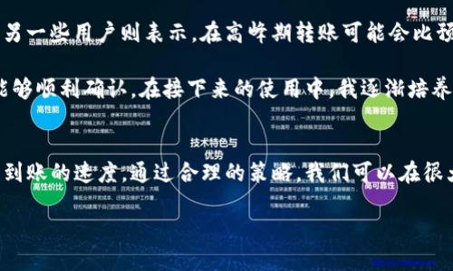 比特派钱包转账多久能到账？深入解析与用户经验分享

比特派钱包, 转账, 到账时间, 加密货币, 数字钱包/guanjianci

引言
如今，数字货币的热度日益上升，而比特派钱包作为一个受欢迎的数字钱包，吸引了越来越多的用户。在使用比特派钱包进行转账时，到账时间是用户关心的一个重要问题。事实上，不同因素可能会影响比特派钱包转账的到账时间，了解这些因素有助于用户更好地管理自己的交易。

比特派钱包及其功能概述
比特派钱包是一款支持多种加密货币的数字钱包，用户可以在其中安全存储、管理和交易不同种类的加密资产。除了基本的转账功能外，比特派钱包还提供了许多附加服务，例如实时市场数据、交易历史记录以及一系列的安全措施。这些功能让用户在使用钱包进行转账时，能够更加方便、快捷地完成操作。

转账流程及时间预估
在对比特派钱包转账的到账时间进行探讨之前，不妨先简单了解一下转账的流程。当用户在比特派钱包中发起转账时，其实是在区块链网络上提交了一笔交易。这笔交易随后会经过网络中的矿工验证，从而被添加到区块链中。需要注意的是，具体到账时间取决于多个因素，包括网络拥堵情况、矿工费设置等。

网络状态与矿工费的关系
在一些急需到账的情况下，网络拥堵可能会导致转账延迟。如果当前区块链网络繁忙或交易数量激增，用户的交易需要等待更长的时间才能得到确认。尤其在高峰期间，冲突的交易数量会增加，而每个区块只能处理有限的交易。这时，设置较高的矿工费可以吸引矿工优先处理你的交易，从而加快到账速度。

如何提高转账速度？
如果你希望比特派钱包的转账更快速，可以采取以下措施：
ul
listrong合理设置矿工费：/strong根据当前网络状态合理调整矿工费，如果情况紧急，可以适当提高矿工费，吸引矿工优先处理你的交易。/li
listrong选择合适的转账时间：/strong在网络较为空闲的时间进行转账，比如周末或者节假日时段，通常网络会比较畅通。/li
listrong确认网络状态：/strong在发起转账之前，使用一些区块链浏览器检查当前网络的拥堵状态，避免在高峰期间操作。/li
/ul

比特派钱包转账实例分析
为了帮助用户更好地理解比特派钱包转账的到账时间，我们通过几个例子来分析。在一个平常的工作日下午，有一位用户发现自己急需向另一位用户转账比特币。用户提前查询了当前比特币网络的状态，发现网络并没有太多拥堵，决定设置一个中等矿工费进行转账。结果，她的转账在10分钟内顺利到账。

然而，另一位用户在网络繁忙的时间转账时，并没有设置足够的矿工费，最终导致转账长达两个小时仍未到账。经过几次查询后，她意识到此时网络交易量大，自己的交易处于待处理状态，最终选择了取消再重新发起转账。

用户反馈与个人经验分享
在使用比特派钱包的过程中，各位用户的反馈参差不齐。有的用户认为比特派钱包的转账速度较快，通常一个区块内就能够得到确认；而另一些用户则表示，在高峰期转账可能会比预期慢，影响了他们的交易体验。

结合个人的经验，我认为，了解区块链的工作原理能够帮助用户更好地掌控自己的转账。每次转账完成后，我会查看交易记录，确保转账能够顺利确认。在接下来的使用中，我逐渐培养了根据实时网络状况设置矿工费的习惯，这无疑提升了我的转账效率。

总结
总的来说，比特派钱包转账的到账时间是一个受多重因素影响的复杂话题。网络拥堵情况、矿工费的设置、转账时间的选择都直接关系到到账的速度。通过合理的策略，我们可以在很大程度上提高转账的效率和成功率。在实际使用中，建议用户多多关注网络状况，合理设置矿工费，这样能够最大限度提高转账的顺畅性。

因此，当你使用比特派钱包发起转账时，不妨多花一点时间来研究一下这些细节，从而让你的数字资产管理更加高效、安全。