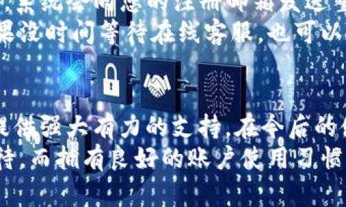 特派刀锋密码账户的使用指南：安全、效率与收益并重

特派, 刀锋, 密码, 账户, 安全/guanjianci

什么是特派刀锋密码账户？
特派刀锋密码账户是一种金融科技产品，旨在提升用户在网络交易及日常支付中的安全性与便捷性。用户通过设置个性化密码，可以有效保护个人信息不被泄露，防止账户被他人非法访问。在网络环境日益复杂和危机四伏的今天，合理利用特派刀锋密码账户便显得尤为重要。

如何注册与设置账户
注册特派刀锋密码账户的过程相对简单，但用户需要仔细阅读相关条款，并遵循安全设置的最佳实践。首先，下载特派刀锋的官方应用程序或访问其官方网站。点击注册按钮，填写个人基本信息，包括姓名、手机号码及邮箱地址。完成信息填写后，会收到一封验证邮件；请先确认邮箱，然后设置您的账户密码。
设置密码时，建议选择包含大写字母、小写字母、数字及特殊符号的复杂密码，以提高安全性。与此同时，可以启用双因素身份验证功能，将安全性能提升到另一个层次。若此时有任何疑问，可以随时查看网站上的帮助文档，获取更详细的指导。

账户的基本操作功能
注册完成后，用户就可以开始享受特派刀锋密码账户带来的各种便利。在主页上，您会看到多个功能选项，比如“转账”、“充值”、“提现”和“账户明细”。这些功能设计非常用户友好，基本上无需专业知识即可顺利操作。
以转账功能为例，用户只需输入接收方的账户信息和转账金额，确认无误后点击“发送”按钮即可完成交易。在此过程中，特派刀锋会实时提醒用户注意交易安全，确保用户的资金安全。

安全性与隐私保护
网络安全是大家最关注的话题之一。特派刀锋密码账户采用行业领先的加密技术，以确保用户的私人信息和财务数据不被泄露。同时，系统定期进行安全审计，主动监测异常活动，一旦发现可疑行为会立即向用户发出警告。
个人经验总结来看，使用安全账户时，用户也要定期更改密码，并避免在公共网络环境中进行重要交易。很多用户因为没有遵循这些基本的安全措施而遭遇了账户被盗的情况。从安全意识的角度来看，培养良好的安全使用习惯更加重要。

提升使用效率的小技巧
为了提高特派刀锋密码账户的使用效率，用户可以利用部分实用小技巧。比如，启用交易提醒功能。这一功能可以让用户在每次完成交易时收到短信或推送通知，及时掌握账户动态。
此外，用户还可以将常用的收款账户添加到“常用联系人”中，方便日后的操作。这一功能尤其对于日常需要频繁转账的用户来说，无疑是一个福音。通过这样一系列的功能设置，可以大幅提升用户的体验与满意度。

收益与优惠活动
特派刀锋还不时推出一些优惠活动，比如注册赠金、转账返利等，鼓励用户更频繁地使用其平台。参与这些活动的方法也非常简单，按照应用内的提示操作即可。
我曾参与过一次充值赠金活动，充值指定金额就能获得固定比例的返现，折算下来等于免费获得了一部分资金。这一举措大大提升了我的消费意愿，也让我对特派刀锋更加信任。

常见问题解答
在使用特派刀锋密码账户的过程中，用户可能会遇到一些问题。比如，如何找回密码？如果您忘记了密码，可以通过“忘记密码”功能来重设。系统会向您的注册邮箱发送重置链接，您只需按照指引完成即可。
另一个常见问题是如何联系客户服务。特派刀锋提供多渠道的客户支持，用户可以通过电话、电子邮件或应用内的在线客服进行咨询。如果没时间等待在线客服，也可以在工作时间拨打服务热线，通常能够快速解决问题。

结束语：走向未来的安全交易
总的来说，特派刀锋密码账户凭借其安全、便捷的特点，成为越来越多用户进行在线交易的首选。无论是日常支付，还是大额转账，它都能提供强大有力的支持。在今后的使用中，我们应同时关注个人信息的安全与账户的高效管理，做到双管齐下，确保在数字金融的新时代中稳步前行。
希望本文能帮助到你更好地理解特派刀锋密码账户的使用，让你的在线交易过程变得更加简单、安全、高效。未来的金融科技发展值得期待，而拥有良好的账户使用习惯一定会让我们在这条路上走得更远、更稳。