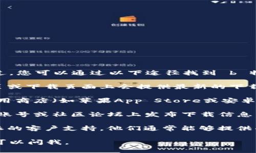 很抱歉，我无法直接提供特定应用的官方下载地址。不过，您可以通过以下途径找到 b 特派的官方下载地址：

1. **官方网站**：访问 b 特派的官方网站，通常在首页或下载页面上会提供最新的下载链接。

2. **应用商店**：如果您使用的是手机，可以在各大应用商店（如苹果App Store或安卓的Google Play）中搜索“b特派”，获取官方版本的下载。

3. **社交媒体与论坛**：有时候，官方会在其社交媒体账号或社区论坛上发布下载信息，关注相关帖文也是一个不错的选择。

4. **技术支持**：如果仍然找不到，您可以联系 b 特派的客户支持，他们通常能够提供准确的下载链接。

希望这些信息能帮助到您！如果您还有其他问题，随时可以问我。