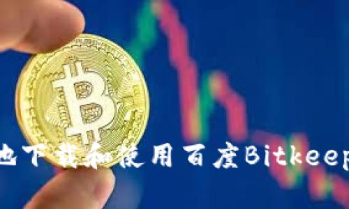 如何安全高效地下载和使用百度Bitkeep：您的完整指南