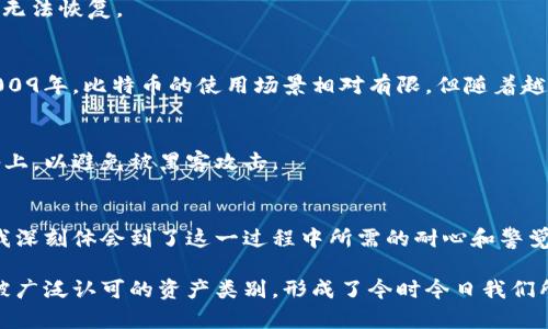 注册比特币钱包的过程在2009年相对简单，但由于当时比特币仍处于起步阶段，许多现代钱包的功能和便利性尚未出现。以下是关于如何在2009年注册比特币钱包的详细说明，以及一些相关的背景信息。

比特币钱包简介
比特币钱包是用于存储、发送和接收比特币的工具。与传统银行账户不同，比特币钱包并不存储实际的货币，而是存储保护用户私钥的数字工具，这些私钥是访问和管理比特币的必要条件。2009年，比特币刚刚诞生，用户普遍缺乏对数字货币的认识，因此创建钱包的过程相对原始。

选择一个钱包类型
2009年用户通常面临两种选择：软件钱包和纸钱包。软件钱包是下载到个人计算机上的程序，而纸钱包则是将私钥和比特币地址打印在纸上以便于离线存储。虽然形式简朴，但在当时这两种方式都是相对安全和有效的选择。

下载比特币核心客户端
在2009年，最常见的比特币钱包客户端是比特币核心（Bitcoin Core）。用户可以从比特币的官方网站（如bitcoin.org）下载此软件。下载完成后，用户需要安装并根据指示进行设置，创建一个新的钱包地址。
在安装过程中，软件会生成一个新的比特币地址，同时还会生成私钥。用户要确保将这些信息安全地保存好，因为一旦丢失，将无法恢复。

创建和备份钱包
完成安装后，用户需要备份他们的钱包文件。这通常可以通过软件的菜单选项完成。比特币核心会提示用户选择存储位置，这一步骤至关重要，因为备份可以防止因计算机故障或丢失而导致比特币损失。

理解私钥和公钥
钱包的安全性依赖于用户掌握私钥。公钥是可以公开分享的，而私钥则必须绝对保密。对于初学者而言，理解这两者之间的区别非常重要，因为任何拥有私钥的人都可以访问相应的比特币。

选择一个纸钱包
对于那些希望更安全地存储比特币的用户，纸钱包是一个不错的选择。在2009年，可以通过特定的工具网站生成纸钱包。在生成过程中，网站会提供一个公钥和一个私钥，用户可以将它们打印出来并安全保管。
与传统钱包相比，纸钱包可以避免电子设备被黑客攻击的风险，但用户需要确保纸张本身的安全，因为一旦损坏或丢失，纸钱包上的比特币将无法恢复。

开始接收比特币
钱包创建完成后，用户可以开始接收比特币。这可以通过与其他用户交换比特币以及在当时的在线平台进行交易来实现。需要注意的是，在2009年，比特币的使用场景相对有限，但随着越来越多的商家和人们意识到比特币的价值，接受比特币作为支付工具的渠道开始逐渐增多。

安全性和风险管理
虽然2009年比特币的安全标准与今天相比可能显得落后，但用户仍需采取基本的安全措施。例如，用户不应将私钥保存在连接互联网的设备上，以避免被黑客攻击。

总结与个人见解
总的来说，尽管注册比特币钱包的过程在2009年相对简单，但它依然包含了许多重要的安全因素和技术细节。作为一名早期的比特币用户，我深刻体会到了这一过程中所需的耐心和警觉。数字货币的世界充满潜力，但同时也隐含风险，因此无论是在2009还是在今天，保持对钱包安全的敏感性和了解将是每个用户成功的关键。

与其在复杂的操作中迷失，不如从基础知识做起，逐步深入理解这些新兴技术背后的原理与市场动态。2010年以后，比特币逐渐发展成一种被广泛认可的资产类别，形成了今时今日我们所见证的庞大生态系统。从中我们可以学习如何适应变化，积极拥抱新技术带来的机遇。