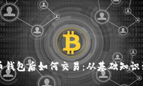 下载比特币钱包后如何交易：从基础知识到实用技巧