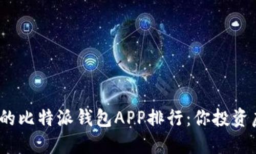 2023年最值得信赖的比特派钱包APP排行：你投资虚拟货币必备的工具