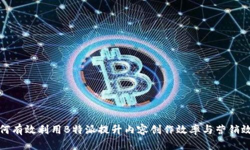 如何有效利用B特派提升内容创作效率与营销效果