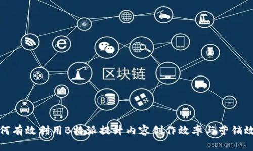 如何有效利用B特派提升内容创作效率与营销效果