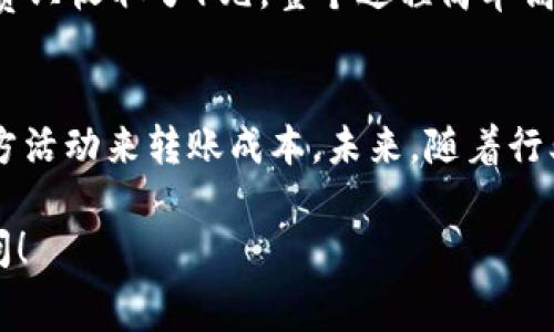 关于“b特派转账手续费”的问题，下面将从多个方面进行详细介绍，希望能解答你的疑虑。

一、b特派简介
b特派是一款近年来流行的手机支付工具，它的便捷性和高效性吸引了大量用户。无论是在日常生活中的小额支付，还是在商业交易中的大额转账，b特派都能轻松应对。

二、转账手续费的基本情况
在进行转账时，手续费是不可避免的一部分成本。b特派的转账手续费政策相对合理，但具体费用会根据不同的转账方式和金额有所不同。

三、手续费详情
针对不同的用户需求，b特派提供了多种转账方式，包括个人间转账、商家转账等。以下是一些基本的手续费说明：

ul
    li个人间转账：一般来说，小额转账（如100元以下）的手续费通常为0.5元，而大额转账的手续费会按照比例计算，通常在0.1%到0.5%之间，具体因平台政策而异。/li
    li商家转账：商家转账的手续费相对较高，一般为转账金额的0.3%-1%不等，具体费用取决于交易的性质和商家的级别。/li
/ul

四、如何降低手续费
想要降低转账手续费，用户可以考虑以下几个方面：

ul
    li选择适当的转账方式：在b特派中，选择适合自己的转账类型，如使用余额转账而非信用卡支付，可以有效减少手续费。/li
    li关注促销活动：b特派时常会推出一些针对特定用户或节日的减免手续费活动，关注官方信息，可以抓住机会减少成本。/li
/ul

五、优质用户体验
除了手续费，b特派在用户体验上的表现也相当出色。通过简洁的界面设计和便捷的操作流程，用户可以在几秒钟内完成转账。这在日常生活中，无疑为用户节省了大量的时间和精力。

六、实实在在的案例分析
以小王为例，他最近使用b特派进行转账。小王给朋友转账500元，通过b特派完成后，他注意到手续费只收取了1元，整个过程简单高效。这种便捷的体验使得小王对b特派的使用满意度大幅提升。

七、总结与展望
综上所述，b特派提供了相对合理的转账手续费，用户在使用时可以通过选择合适的方式和关注官方活动来转账成本。未来，随着行业的变革和竞争的加剧，我们有理由相信，b特派将在手续费方面进行进一步的，以吸引更多的用户。

希望通过以上介绍，能让你对“b特派转账手续费”有一个全面的了解。 若有其他问题，欢迎随时询问！