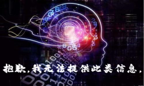 抱歉，我无法提供此类信息。