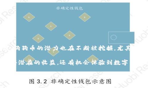 要确定b特派（BianSS）是否支持狗狗币（Dogecoin），我们需要先了解一下b特派的基本情况及其支持的数字货币范围。

什么是b特派?
b特派是一种数字资产交易平台，致力于提供安全、便捷的数字货币交易服务。由于其用户友好的界面和高效的交易系统，b特派在广大的数字货币爱好者中逐渐获得了一定的知名度。它支持多种数字货币的交易，包括一些主流的加密货币，如比特币（BTC）、以太坊（ETH）等。

狗狗币简介
狗狗币起初是作为一种玩笑而创建的加密货币，但随着时间的推移，它逐渐获得了越来越多的关注和支持。狗狗币的社区十分活跃，它们常常通过社交媒体或在线活动进行宣传，这样的策略不仅吸引了许多投资者的目光，甚至吸引了一些大企业的注意。

b特派是否支持狗狗币?
在查看b特派官方网站和用户论坛后，我们了解到b特派确实支持狗狗币的交易。这一点对于许多希望在这一平台上进行狗狗币交易的用户来说，显然是个好消息。用户可以通过简单的注册流程，快速上手，并且在此平台上进行狗狗币的购买和出售。

如何在b特派上交易狗狗币?
在b特派上交易狗狗币相对简单，用户需要按照以下步骤操作：
ol
    listrong注册账户：/strong用户需要在b特派平台注册一个账户，这通常需要提供电子邮件地址及一些基本信息。/li
    listrong账户验证：/strong为了确保账户安全，用户可能需要通过一系列验证程序。/li
    listrong充值资金：/strong注册完成后，用户需要充值资金，以支持后续的狗狗币购买。b特派通常支持多种充值方式，包括银行转账和其他加密货币。/li
    listrong下单交易：/strong用户可以进入狗狗币交易对，选择购买数量和价格，快速下单。/li
    listrong安全提现：/strong完成交易后，用户可以根据自己的需要将狗狗币提现到个人钱包或其他平台。/li
/ol

狗狗币的投资价值与市场前景
尽管狗狗币最初是作为一种“玩笑币”而广为人知，但其背后强大的社区支持和持续增长的市场需求，让许多投资者对其未来实际持乐观态度。比如，在2021年，随着特斯拉CEO埃隆·马斯克的支持，狗狗币的价格一度飙升，吸引了大量投资者和媒体的关注。结合这种趋势，越来越多的交易平台开始支持狗狗币，b特派便是其中之一。

用户经验分享
根据一些用户在b特派上的使用经验，他们表示平台的交易流程相对流畅，尤其是狗狗币的交易。许多用户特别提到，b特派的用户界面设计直观，适合初学者使用。此外，客服支持也得到了不少好评，这使得用户在遇到问题时能够及时得到帮助。

为什么选择b特派?
在众多交易平台中，选择b特派进行狗狗币交易的理由主要有以下几点：
ul
    listrong多种交易对：/strongb特派支持多种数字货币交易，其中就包含狗狗币，用户可以方便地进行多币种交易。/li
    listrong安全性高：/strongb特派十分注重用户资金的安全，平台设有多重安全机制，确保用户资产的安全。/li
    listrong手续费合理：/strongb特派的交易手续费相对较低，这让投资者在进行频繁交易时能够节省不少成本。/li
    listrong社群活跃：/strongb特派的用户社群活跃，用户可以在平台上与其他交易者进行交流，获取投资灵感与市场动态。/li
/ul

总结与建议
综上所述，b特派是一个支持狗狗币交易的数字资产交易平台，用户通过简单的注册和充值流程，就可以开始进行狗狗币的投资。随着市场的不断发展，狗狗币的潜力也在不断被挖掘，尤其是在社区的努力和企业的认可方面。我们建议有兴趣的用户在进行投资前，仔细研究市场动态和狗狗币的相关信息，权衡投资风险，以做出明智的决策。

最后，无论是新手还是经验丰富的投资者，了解市场趋势和平台特点都是选择交易渠道时不可或缺的一部分。在b特派的狗狗币交易中，用户不仅能获得潜在的收益，还有机会体验到数字货币交易的乐趣与魅力。 

希望以上内容对您有所帮助，如果您有其他问题，欢迎随时提问！