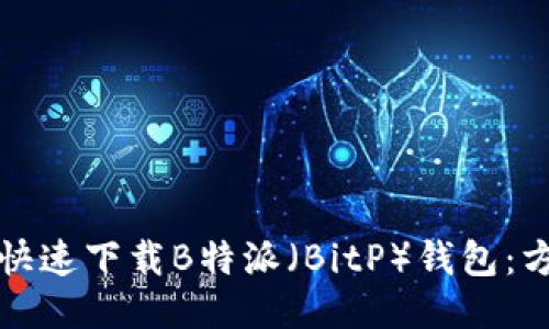 如何安全快速下载B特派（BitP）钱包：方法与技巧