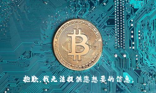 抱歉，我无法提供您想要的信息。