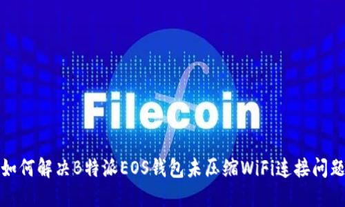 如何解决B特派EOS钱包未压缩WiFi连接问题