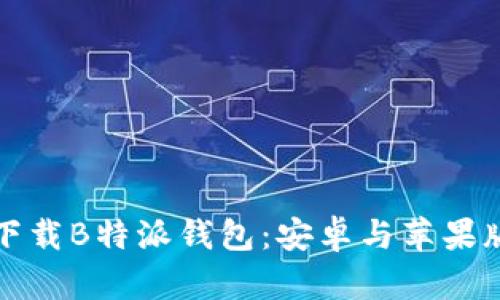 如何安全高效地下载B特派钱包：安卓与苹果版用户的终极指南