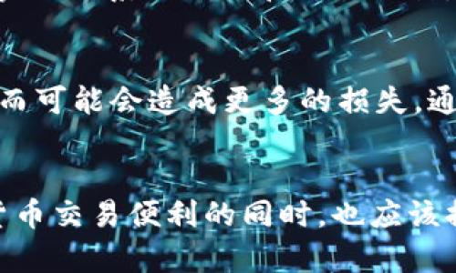 特派收币多久到账？深入解析交易时效与用户体验

特派收币, 加密货币, 交易时效, 用户体验, 资金到账/guanjianci

引言：加密货币交易的时效性
在数字货币迅猛发展的今天，用户对于加密货币的交易不仅关注价格波动，更加关注交易的时效性。特派收币作为一种新兴的交易方式，其到账时间成为了许多投资者最为关心的话题。很多人都期望着在进行交易后能够迅速看到资金到账，以便于进行下一步的投资或者消费。然而，特派收币到账需要多长时间呢？这背后又有什么影响因素？

特派收币的基本概念
首先，我们需要弄清几个基本概念。特派收币是指在一种加密货币交易平台上，用户能够以相对较低的手续费进行比特币、以太坊等数字货币的交易和转账。与传统金融系统不同，加密货币的转账不需要经过层层金融机构的审核，这也使得其理论上能在极短的时间内完成交易。然而，实际到账时间却受到多种因素的影响。

交易时效的多重影响因素
在探讨特派收币到账时间时，我们不得不考虑到几个重要的影响因素。

h4网络拥堵/h4
在某些高峰时段，如市场行情大幅波动时，网络的拥堵往往会导致交易确认时间延长。这就好比是交通高峰时段，路上的车辆增多，导致通行速度减慢。在这种情况下，尽管用户已发起了转账请求，但资金可能需要等待一段时间才能被确认。因此，建议用户在选择交易时间时，多关注市场动态，避开拥堵时段。

h4矿工费用/h4
另外一个关键因素是矿工费用。每笔交易都需要支付一定的矿工费用，而这个费用直接影响到交易的优先级。费用越高，矿工越愿意优先处理这笔交易。如果你设置的费用过低，交易可能在区块链上会被延迟确认。因此，调整你的矿工费用可以有效避免到账延迟的问题。

h4平台处理效率/h4
不同的交易平台对待资金到账的处理速度也有不同的标准。某些平台为了保护用户资金安全，可能在后台进行多重审核，导致到账时间延长。在选择交易平台时，确保您了解其审核流程，并根据其评价选择相对高效的平台也很重要。

用户体验的重要性
当然，除了到账时间本身，用户的体验感受也是评价特派收币的重要标准之一。许多用户在进行交易后，如果长时间未看到资金到账，可能会产生焦虑，影响对平台的信任感。这正如在现实生活中，我们办理银行转账时，通常会收到实时的短信通知，这种及时反馈能够给人一种安全感。而在特派收币的过程中，若能提供实时交易状态更新，无疑能够提升用户的满意度。

个人经验与总结
作为一名加密货币的爱好者，笔者在实际操作中也遇到过各种到账延迟的情况。曾经一笔以太坊的转账，因为网络拥堵，导致资金堆积在链上，足足等了两个小时才到账。通过那次经历，我意识到，在进行任何交易之前，了解网络状况，合理设置矿工费用的重要性。经历了几次不同平台的选择，目前我倾向于选择那些有良好用户体验和快速到账记录的平台，能有效减少不必要的投资风险。

如何加快到账速度
那么，我们在进行特派收币的过程中，有没有能有效加快到账速度的方法呢？

h4时机选择/h4
首先，选择合适的交易时机。如果你对市场行情有一定的了解，可以在市场不太繁忙的时期进行交易。此外，可以关注钱包的实时交易费用，适时调整自己的费用设定，以确保能够顺利快速到账。

h4选择高效平台/h4
其次，选择一个高效并且信誉好的交易平台也是非常关键的。在进行平台选择时，可以参考用户评论，查询相关的交易记录，以此判断其到账速度。许多优秀的平台会在官网上提供实时的系统动态和交易统计，能够让你更直观地了解其处理效率。

h4保持耐心与关注/h4
最后，耐心等待也是一个重要的功夫。在某些情况下，即使你已采取了多种措施，到账速度依然不理想。在这种时候，保持冷静，不要轻易做出恐慌性的决策，如频繁的重复交易，这反而可能会造成更多的损失。通常这类问题在逐渐平稳后就会得到解决。

结语
综上所述，特派收币的到账时间并不是一个单一的因素所决定的，而是受到多种要素的影响。在这个信息迅速传播的时代，用户对资金到账的期待也在不断提升。我们在享受加密货币交易便利的同时，也应该提高自己的交易素养，合理规划交易策略，以我们的用户体验。希望每位投资者都能在特派收币的过程中，找到适合自己的节奏与方法，在波动的市场中坚定前行，获得更多收益。