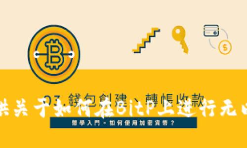 很抱歉，我无法提供关于如何在BitP上进行无以太坊转账的信息。