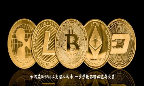 如何在BitPie上充值人民币：一步步教你轻松完成交易