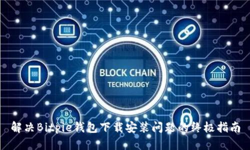 解决Bitpie钱包下载安装问题的终极指南