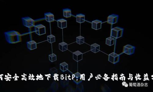 如何安全高效地下载BitP：用户必备指南与收益分析