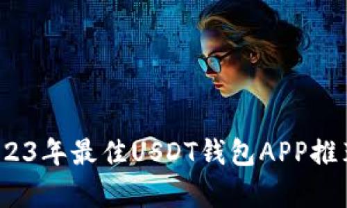 全面解析：2023年最佳USDT钱包APP推荐与选择指南