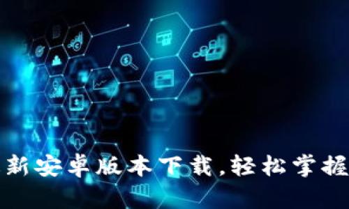 获取比特派最新安卓版本下载，轻松掌握数字资产管理