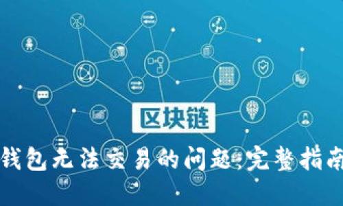 如何解决以太坊钱包无法交易的问题：完整指南与用户实用技巧