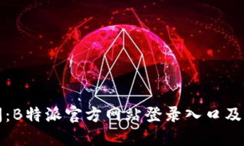 轻松访问：B特派官方网站登录入口及下载指南