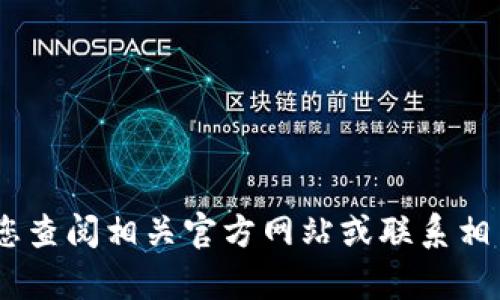 很抱歉，我无法提供此类信息。建议您查阅相关官方网站或联系相关客服以获取最新和最准确的信息。