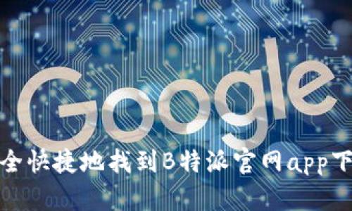 如何安全快捷地找到B特派官网app下载地址