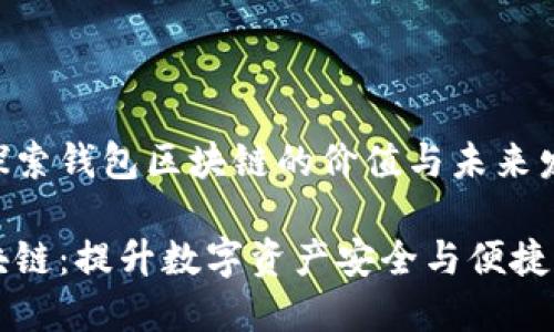 理解与探索钱包区块链的价值与未来发展

钱包区块链：提升数字资产安全与便捷性的利器
