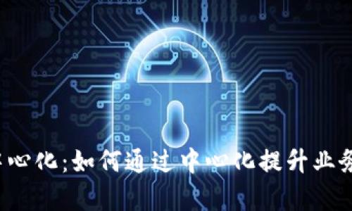 深入解析B特派中心化：如何通过中心化提升业务效率与用户体验