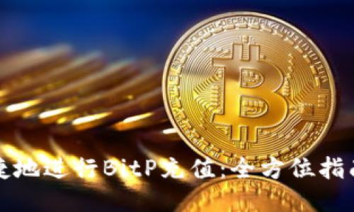 如何安全便捷地进行BitP充值：全方位指南与用户收益
