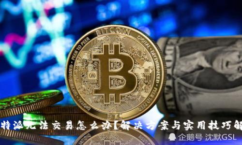比特派无法交易怎么办？解决方案与实用技巧解析