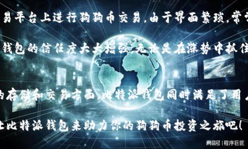   全方位解析比特派钱包：安全存储与狗狗币交易的完美结合 / 

 guanjianci 比特派钱包, 狗狗币, 数字货币, 安全存储, 加密钱包 /guanjianci 

比特派钱包是什么？
在数字货币日益普及的今天，许多人开始关注如何安全地存储和交易这些虚拟资产。其中，比特派钱包因其用户友好的界面和功能丰富的特点而广受欢迎。无论你是一个新手投资者还是资深的加密货币玩家，比特派钱包都能为你提供便利和安全的服务。

作为一款多资产的加密钱包，比特派钱包支持多种虚拟货币的管理，其中包括备受欢迎的狗狗币。对于许多喜欢参与投资和交易的用户来说，能够在一个平台上方便地管理多种资产，是极大的便利。

狗狗币的魅力所在
狗狗币起初是一种玩笑性质的加密货币，但随着时间的推移，它逐渐发展成为区块链领域的“明星”货币。狗狗币以其快速的交易速度和微小的手续费吸引了大量用户。此外，社区的支持与各类社交媒体的推广，使得狗狗币在数字货币市场上获得了广泛认可。

许多用户在选择投资狗狗币时，往往开心于其成长潜力和使用的便利性。比特派钱包为这些用户提供了一种简便的方式来存储、转账和管理狗狗币，使得他们能够在市场波动时快速反应。

为何选择比特派钱包？
安全性是选择任何加密钱包的首要考虑。比特派钱包通过多重签名、私钥加密等安全措施，确保用户资金的安全。此外，钱包还支持冷存储，即将资产存放在不连接互联网的环境中，从而减少被攻击的风险。

除了安全性，比特派钱包的用户体验也是其一大亮点。无论是简单的操作流程，还是清晰的界面设计，用户在使用过程中都能感受到便捷。比如，用户在进行狗狗币交易时，可以轻松找到相关功能界面，并且快速完成转账，无需多余的复杂步骤。

如何在比特派钱包中存储狗狗币
如果你是初次使用比特派钱包的用户，存储狗狗币的过程相对简单。首先，你需要下载并安装比特派钱包的应用程序，创建账户并完成必要的身份验证。接下来，你可以在主界面选择狗狗币，点击“接收”，系统会生成一个专属的地址用于接收狗狗币。

通过此地址，你可将狗狗币从其他平台或钱包中转入比特派钱包。这一过程通常只需几分钟，且操作非常简便。这使得比特派钱包成为了许多狗狗币爱好者的首选钱包。

比特派与其他钱包的对比
尽管市场上有许多加密钱包，但比特派钱包在功能和用户体验上独树一帜。与某些仅限于存储一种或几种数字货币的钱包相比，比特派钱包则提供了多种虚拟货币的支持，这对于多样化投资组合的用户来说，无疑是一个巨大的优势。

此外，许多传统钱包在交易速度和手续费方面存在一定问题，而比特派钱包的表现相对优越，尤其是在狗狗币的交易中。用户能够在短时间内完成交易，这种高效率对于快速变化的市场至关重要。

使用比特派钱包的注意事项
尽管比特派钱包功能强大，但在使用过程中仍需注意一些基本的安全建议。首先，务必保护好私钥和助记词。这些信息是恢复钱包的重要依据，一旦泄露，可能导致资产损失。

其次，尽量避免在公共网络或不安全的环境中进行交易。在进行狗狗币转账时，确认地址的正确性，以防出现资金冤屈。最后，定期更新钱包应用程序，确保你的钱包始终处于最新、安全的状态。

个人经验分享
作为一位加密货币投资者，我自己在使用比特派钱包时，最感受到的是其操作的简便与安全性。曾经我在较为复杂的交易平台上进行狗狗币交易，由于界面繁琐，常常导致我错失时机。而自从我转向比特派钱包后，我可以在几分钟内完成买入或卖出，极大地提高了我的交易效率。

我还记得在某次市场波动时，我通过比特派钱包迅速转出部分狗狗币，从而避免了更大的损失。这种体验让我对比特派钱包的信任度大大增强。无论是在涨势中抓住机遇，还是在跌势中及时止损，比特派钱包都让我手中的资产得以较为安全地保存和管理。

结语
随着数字货币的不断发展和普及，比特派钱包凭借其安全性、用户体验和多功能性，已成为众多用户的首选。在狗狗币的存储和交易方面，比特派钱包同时满足了用户对安全、便捷和效率的需求。对于任何一位有意进入加密货币领域的用户而言，比特派钱包都是值得考虑的重要工具。

在未来的数字货币世界里，相信比特派钱包会继续演进，以适应用户不断变化的需求和市场环境。勇敢地迈出第一步，让比特派钱包来助力你的狗狗币投资之旅吧！