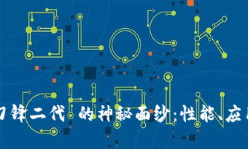 揭开 b特派刀锋二代 的神秘面纱：性能、应用与市场分析