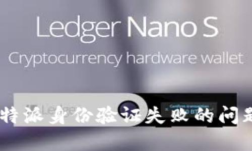 如何解决B特派身份验证失败的问题：全面指南