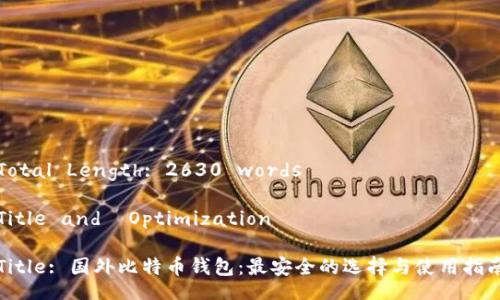 Total Length: 2630 words

Title and  Optimization

Title: 国外比特币钱包：最安全的选择与使用指南