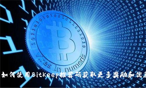  如何使用BitKeep推荐码获取更多奖励和优惠