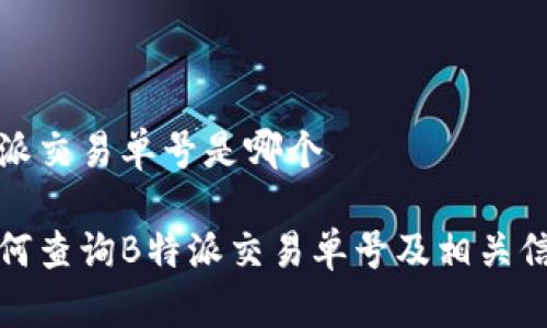 特派交易单号是哪个

如何查询B特派交易单号及相关信息