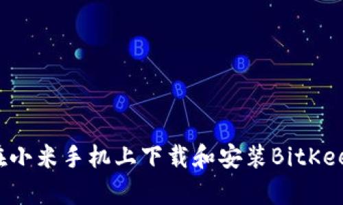 如何在小米手机上下载和安装BitKeep钱包