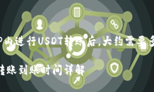 在网上钱包TP内进行USDT转账后，大约需要多长时间到账？

TP钱包USDT转账到账时间详解