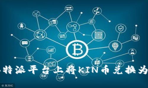 如何在B特派平台上将KIN币兑换为主网币？